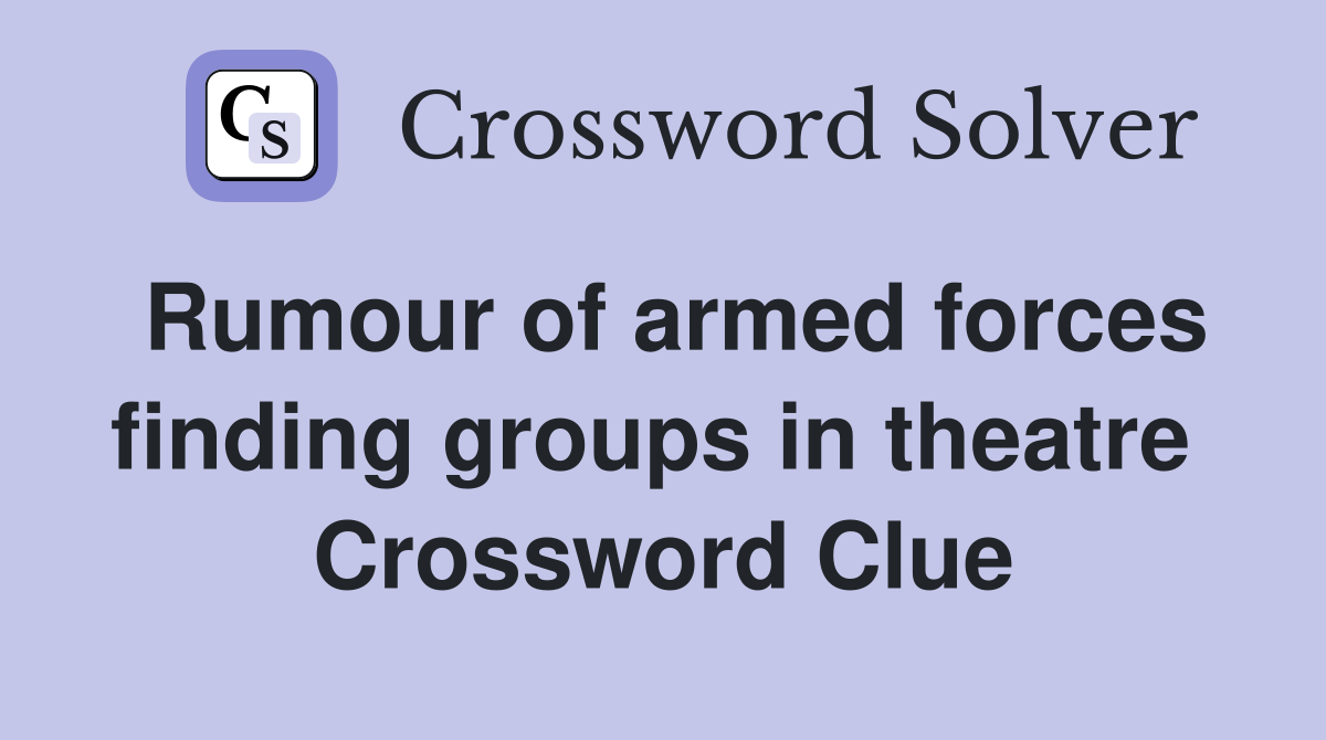 Rumour of armed forces finding groups in theatre  Crossword Clue