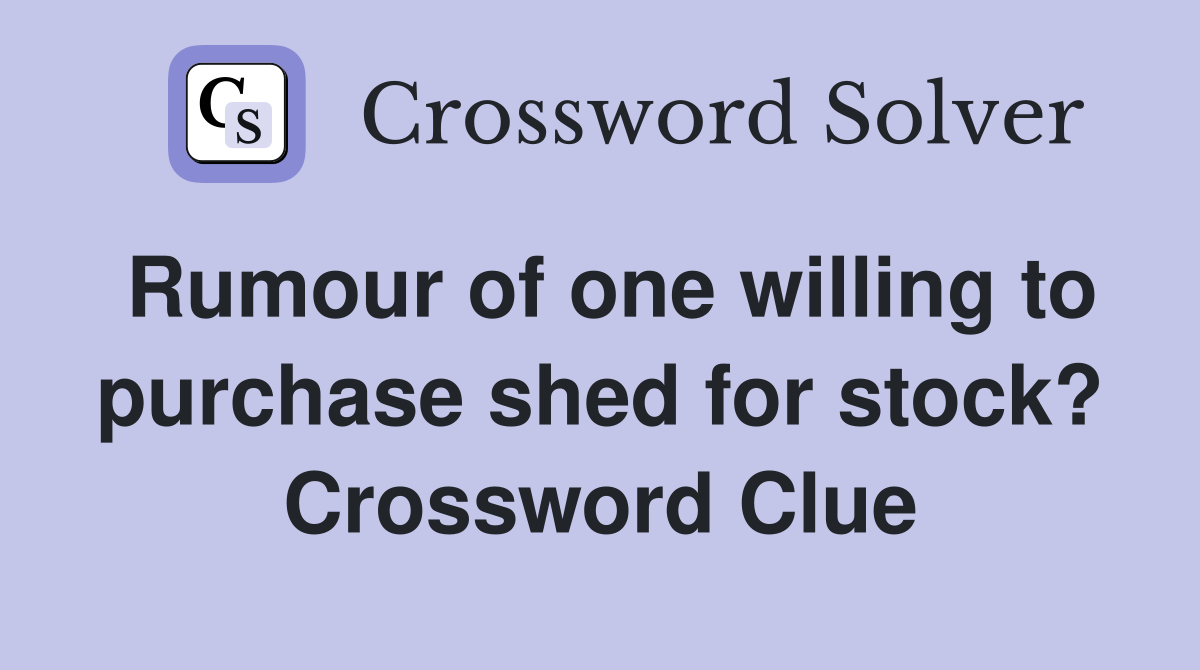 Rumour of one willing to purchase shed for stock? Crossword Clue