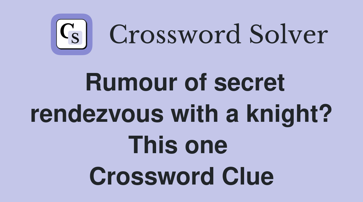 Rumour of secret rendezvous with a knight? This one  Crossword Clue