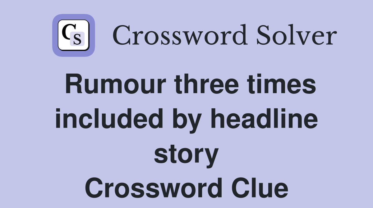 Rumour three times included by headline story Crossword Clue