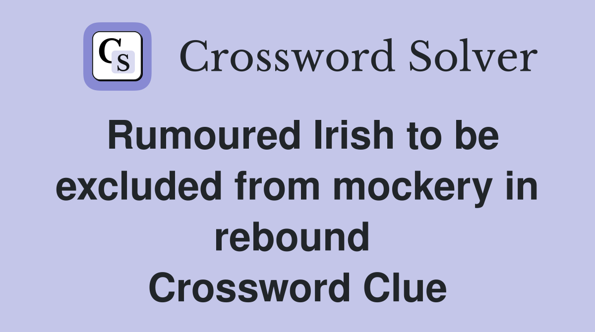 Rumoured Irish to be excluded from mockery in rebound  Crossword Clue