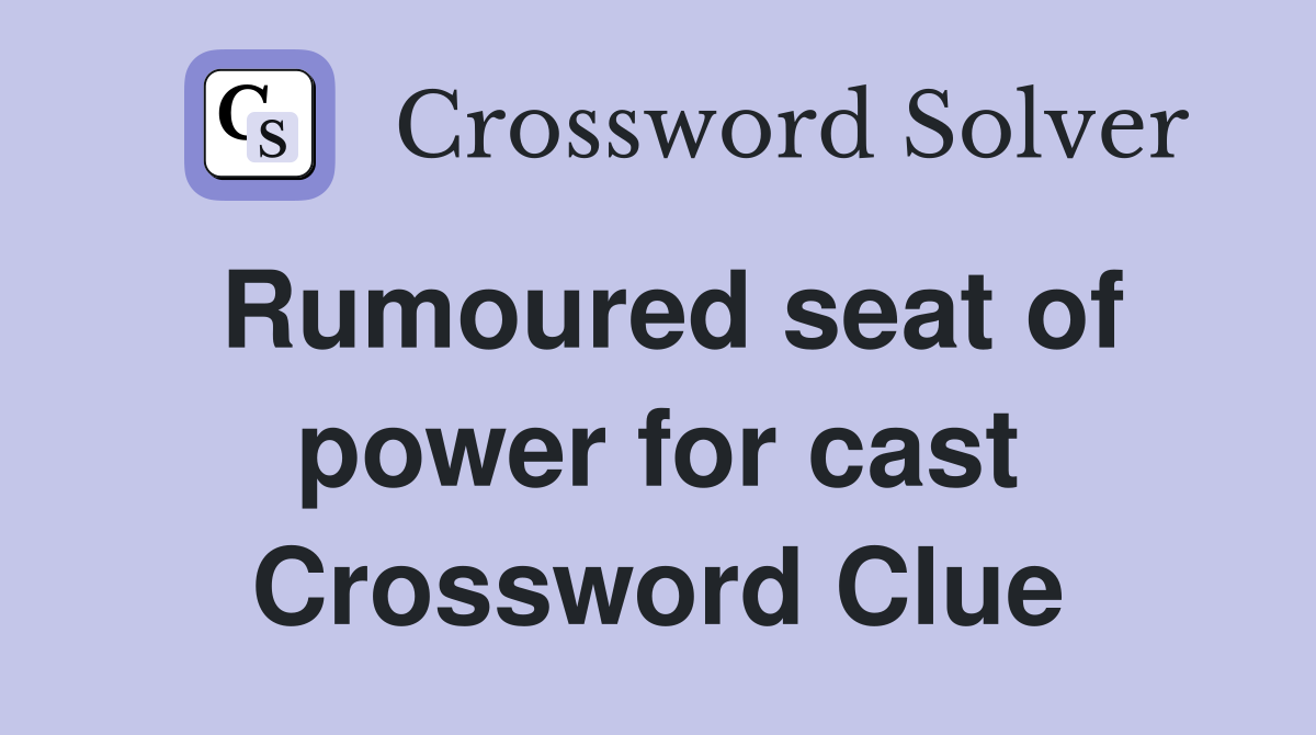 Rumoured seat of power for cast Crossword Clue