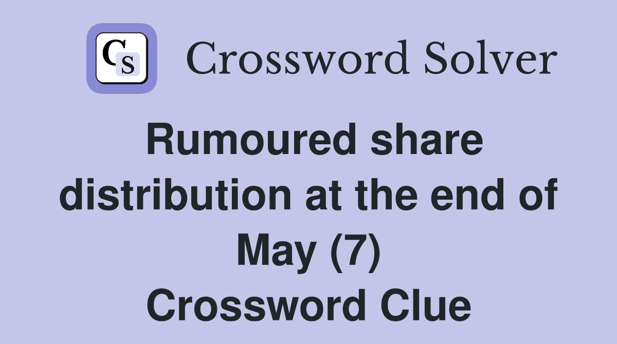 Rumoured share distribution at the end of May (7) Crossword Clue