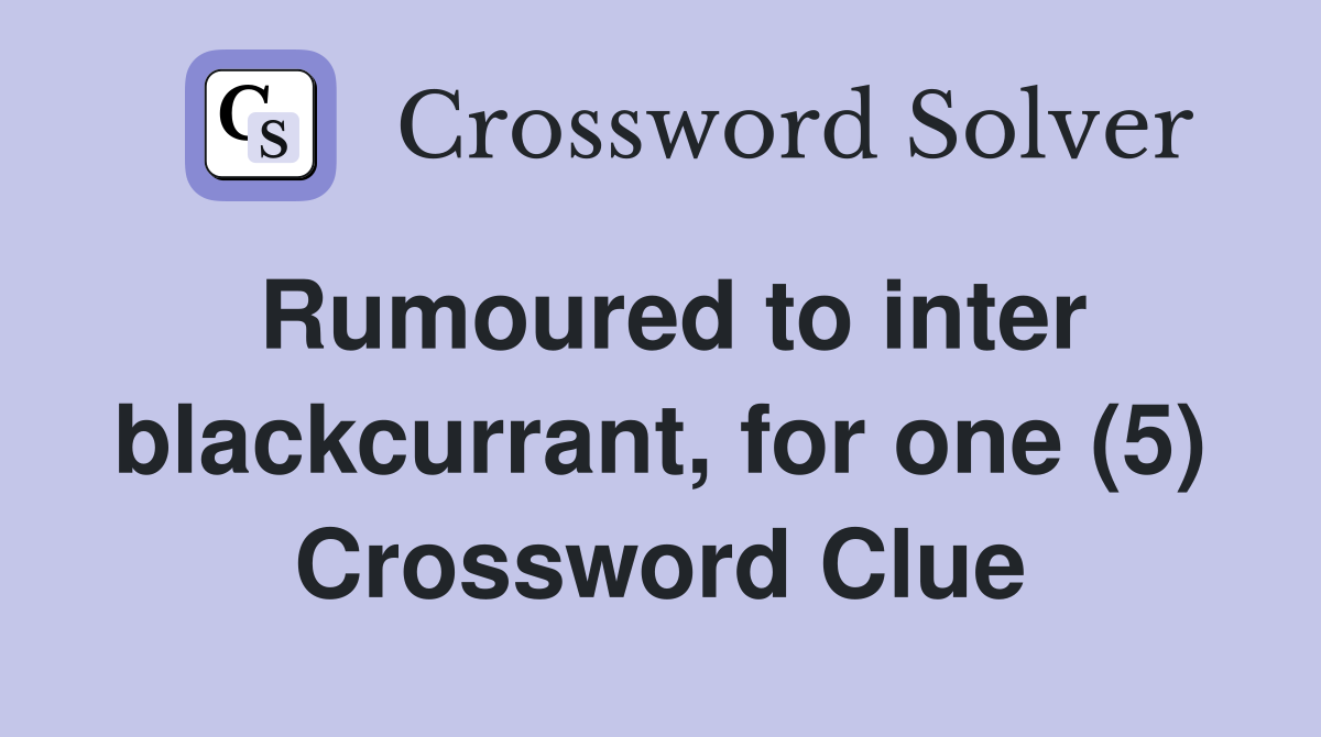 Rumoured to inter blackcurrant, for one (5) Crossword Clue