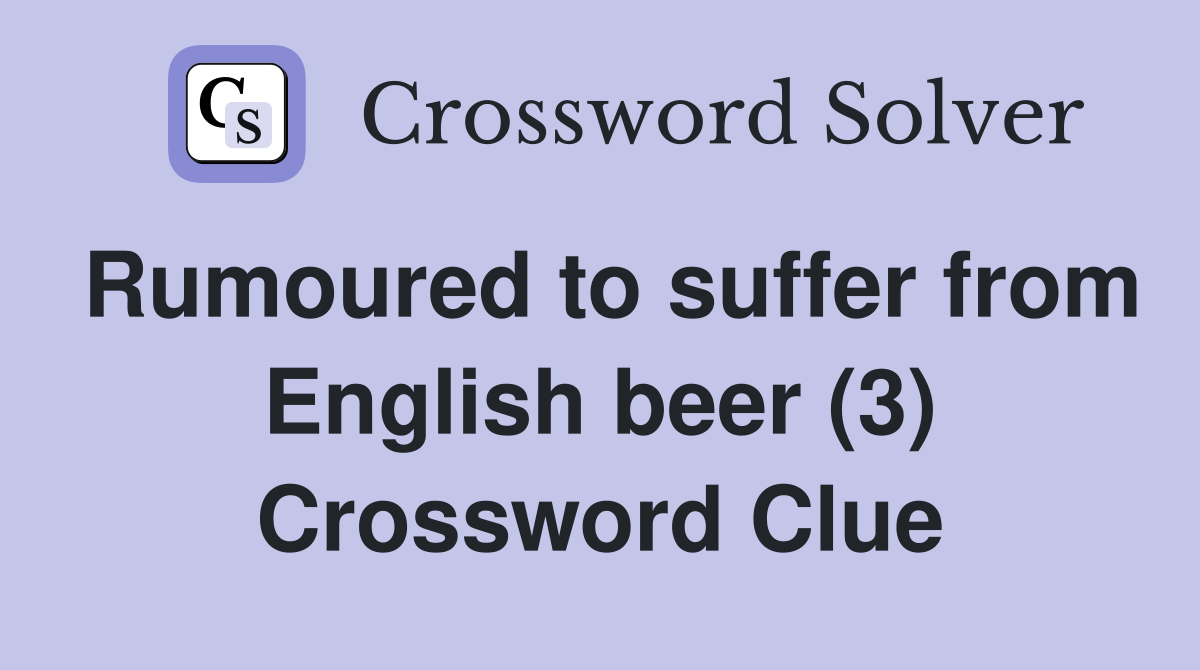 Rumoured to suffer from English beer (3) Crossword Clue