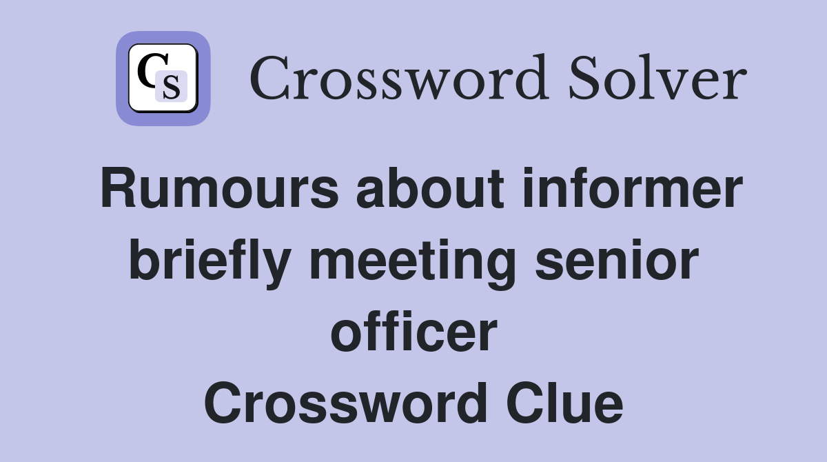 Rumours about informer briefly meeting senior officer Crossword Clue