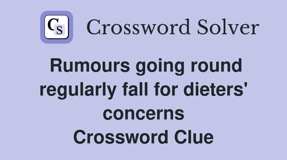 Rumours going round regularly fall for dieters' concerns Crossword Clue