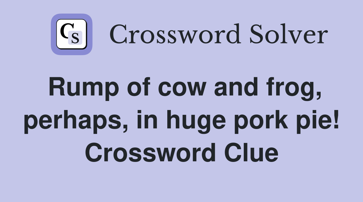 Rump of cow and frog, perhaps, in huge pork pie! Crossword Clue