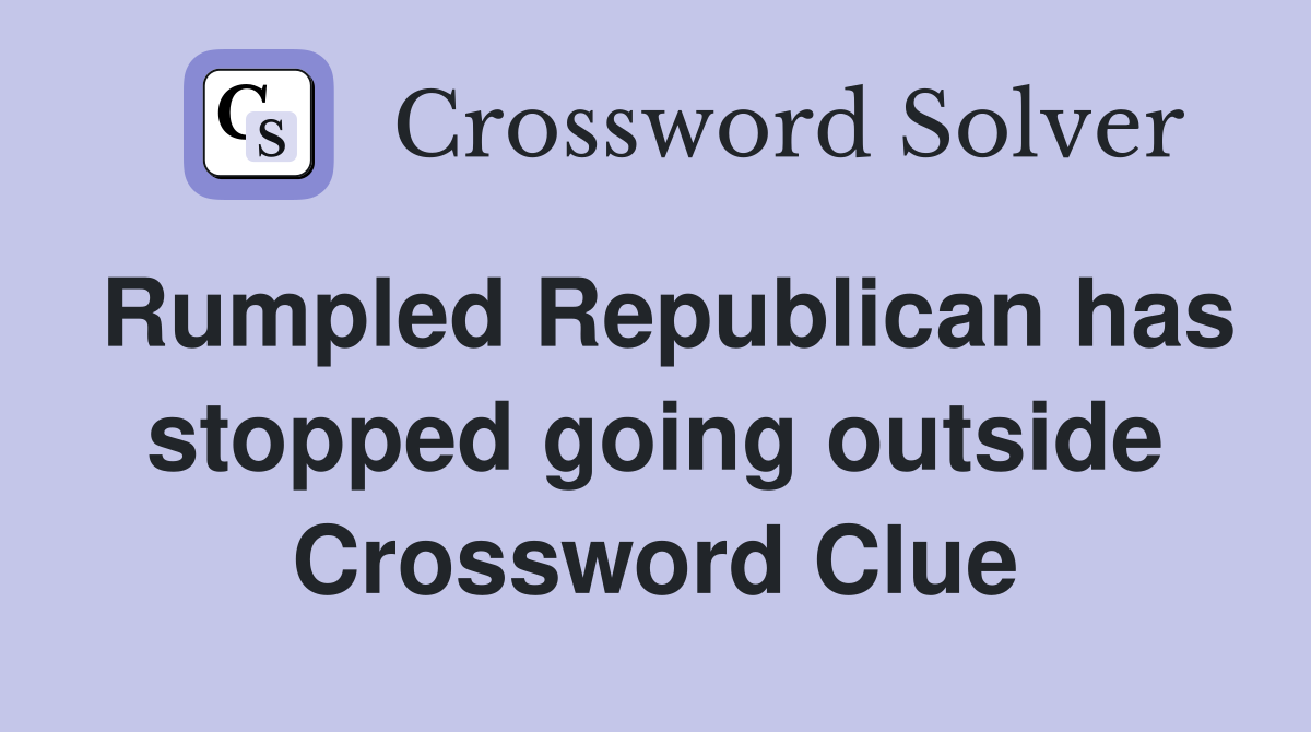 Rumpled Republican has stopped going outside Crossword Clue