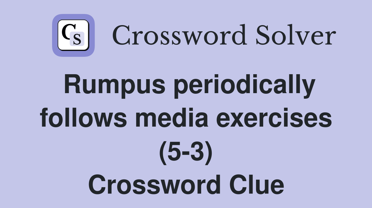 Rumpus periodically follows media exercises (5-3) Crossword Clue