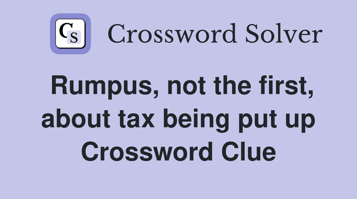 Rumpus, not the first, about tax being put up Crossword Clue