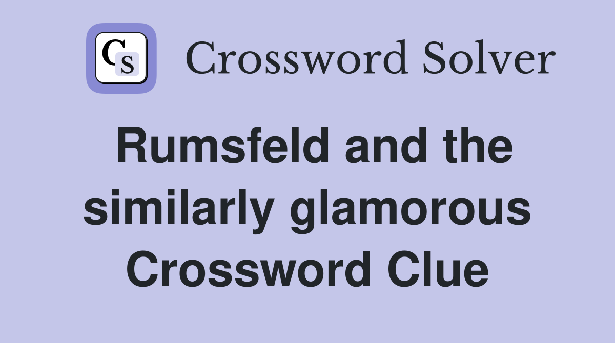 Rumsfeld and the similarly glamorous Crossword Clue