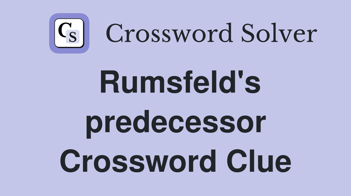 Rumsfeld's predecessor Crossword Clue