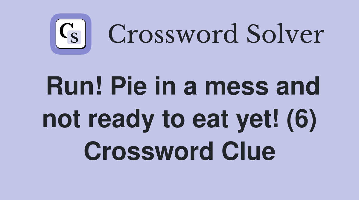 Run! Pie in a mess and not ready to eat yet! (6) Crossword Clue