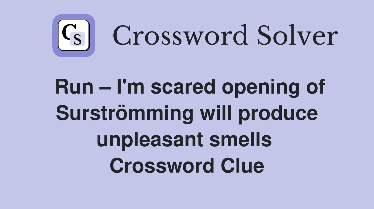 Run – I'm scared opening of Surströmming will produce unpleasant smells  Crossword Clue