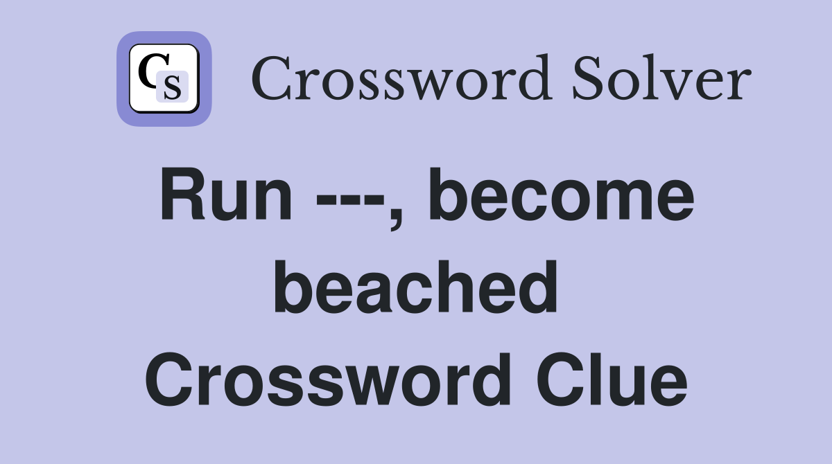 Run ---, become beached Crossword Clue