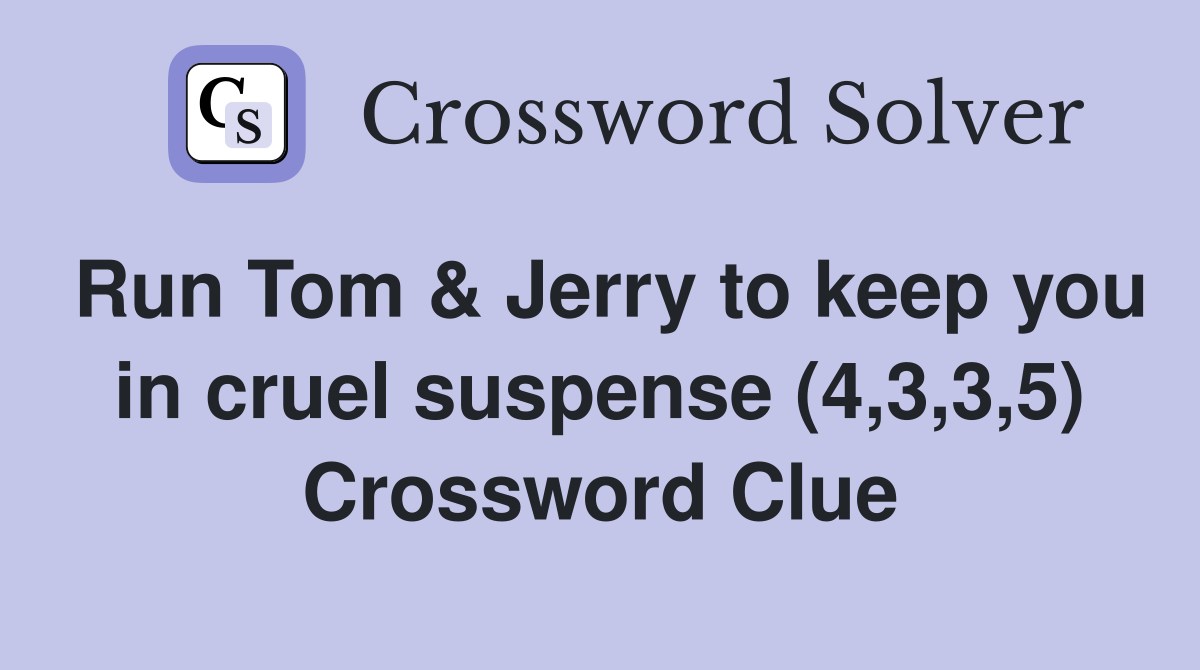 Run Tom & Jerry to keep you in cruel suspense (4,3,3,5) Crossword Clue