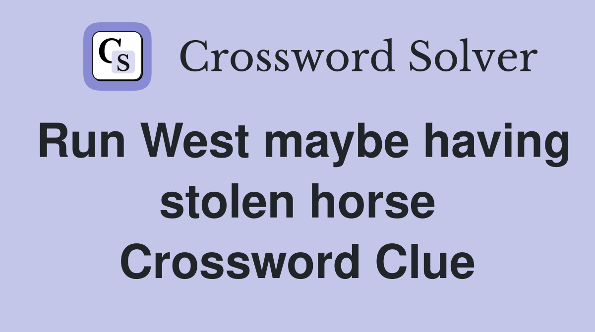 Run West maybe having stolen horse Crossword Clue