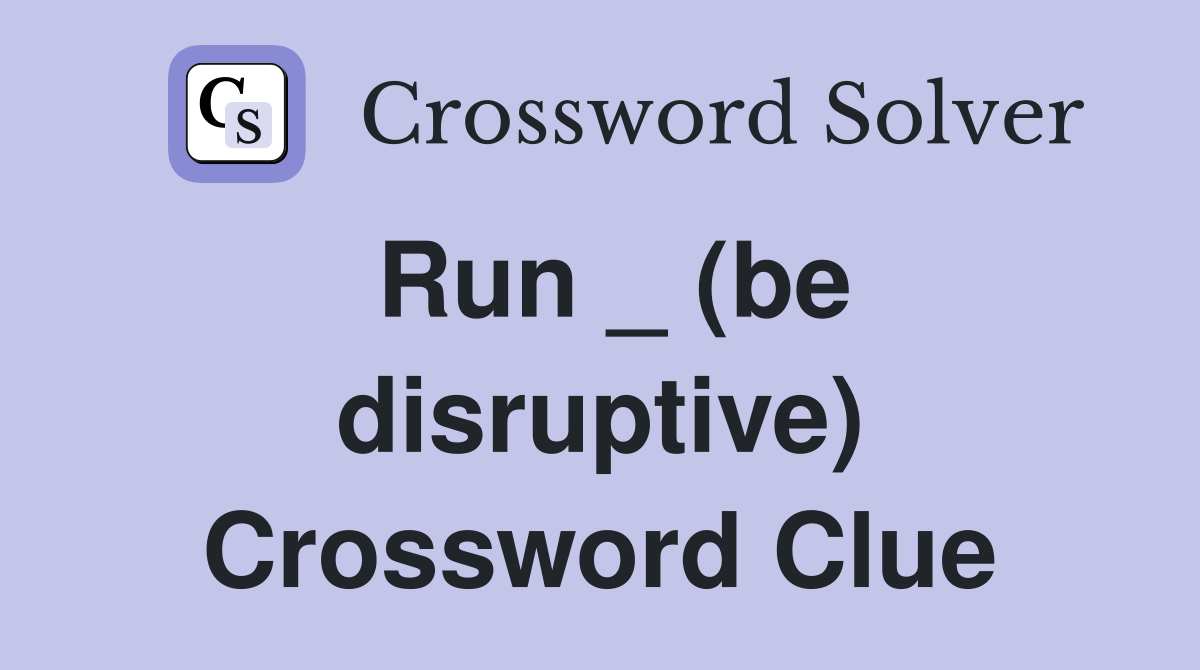 Run _ (be disruptive) Crossword Clue