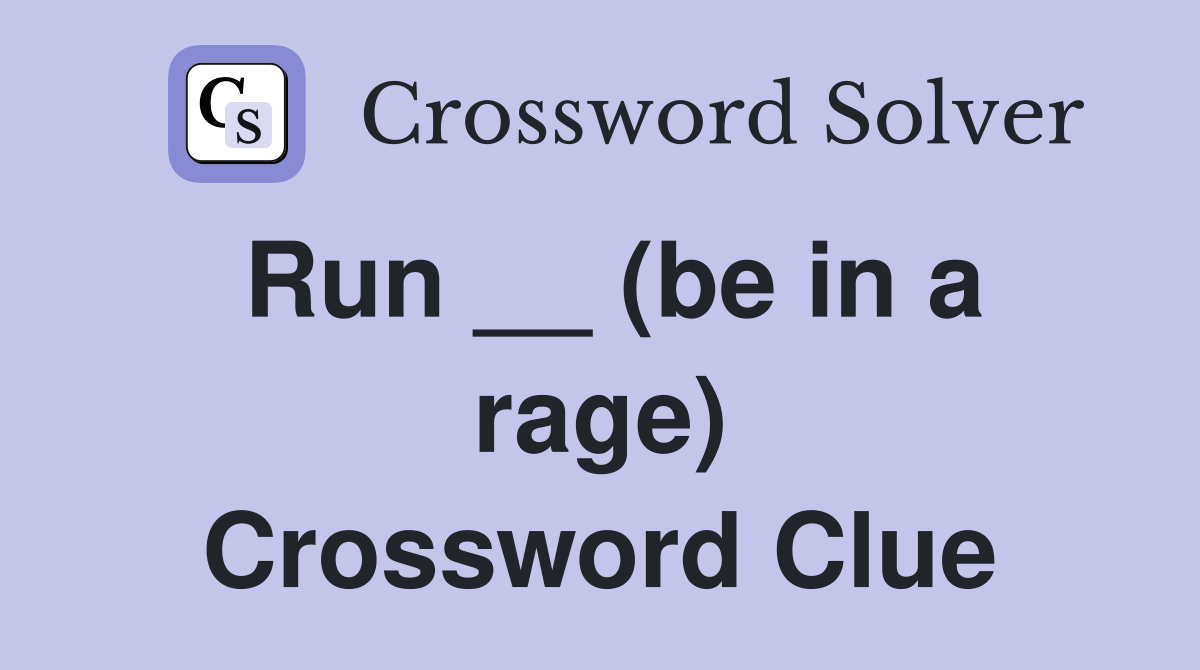 Run __ (be in a rage) Crossword Clue