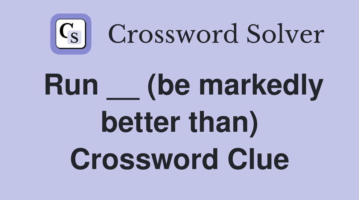 Run __ (be markedly better than) Crossword Clue