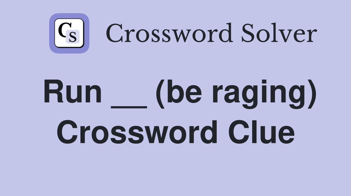 Run __ (be raging) Crossword Clue