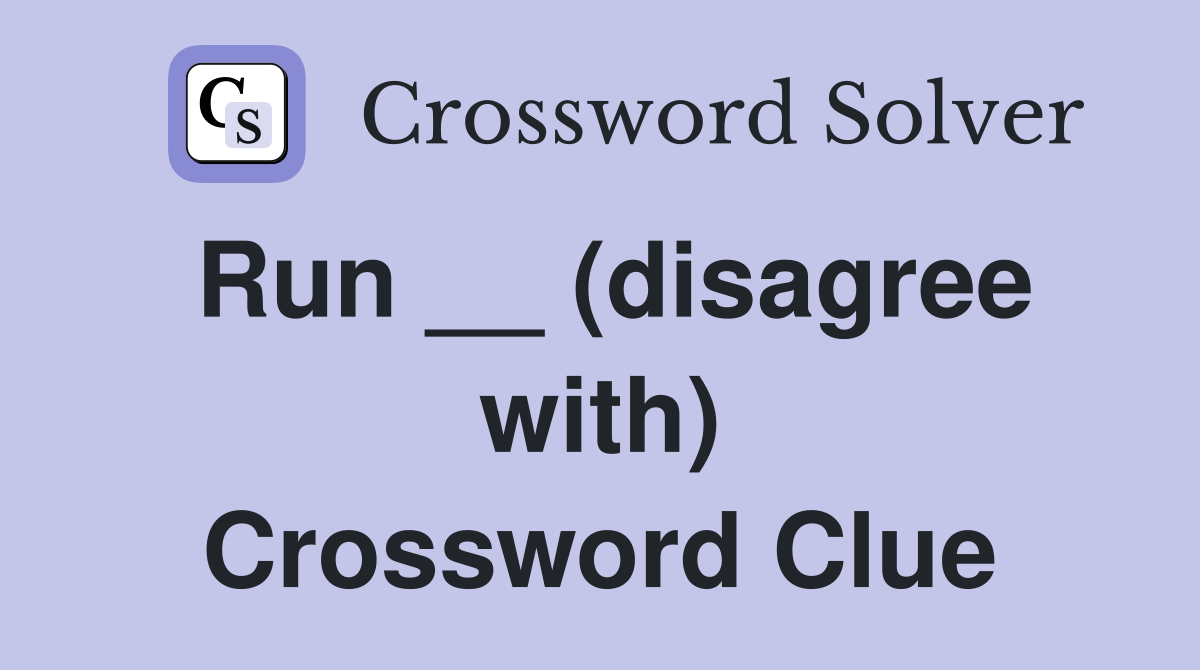 Run __ (disagree with) Crossword Clue