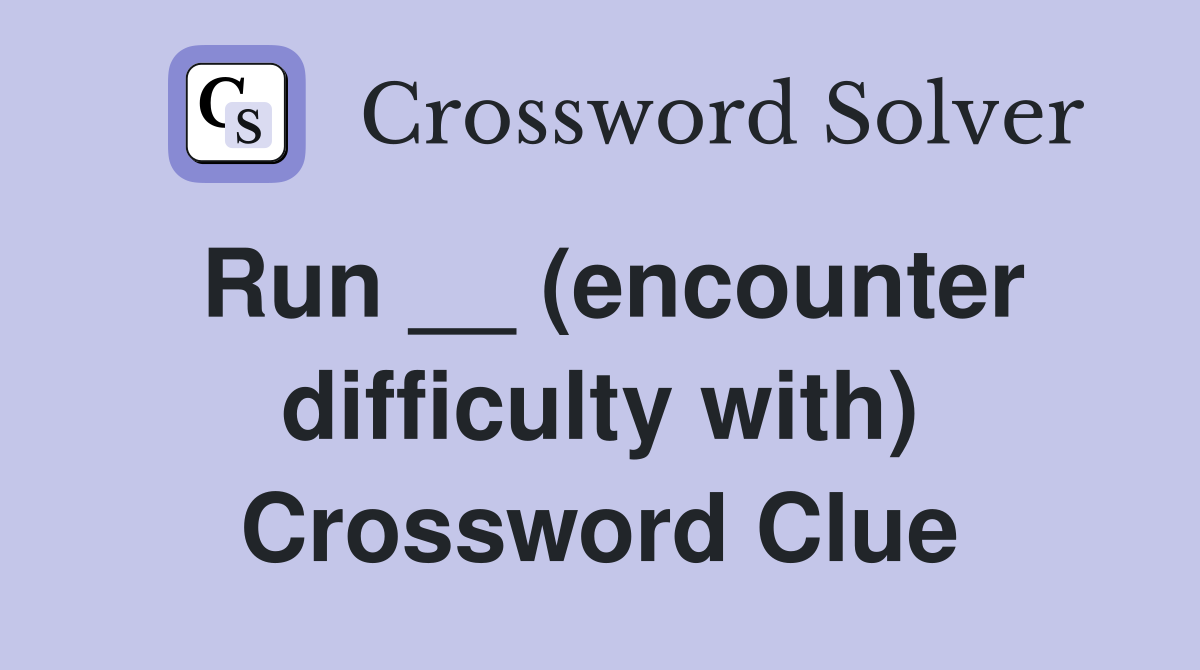 Run __ (encounter difficulty with) Crossword Clue
