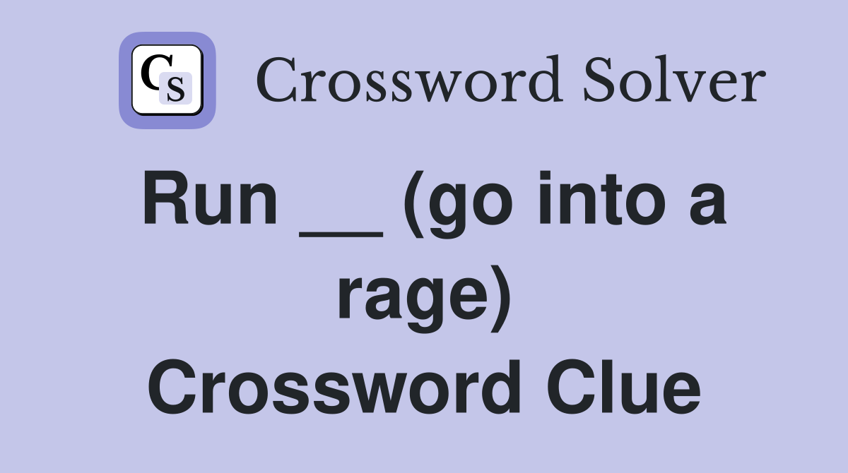 Run __ (go into a rage) Crossword Clue