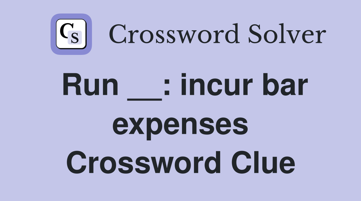 Run __: incur bar expenses Crossword Clue