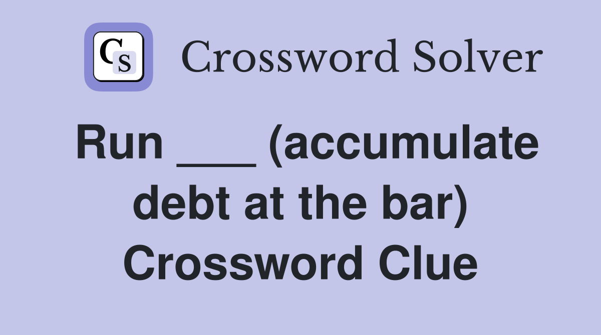 Run ___ (accumulate debt at the bar) Crossword Clue