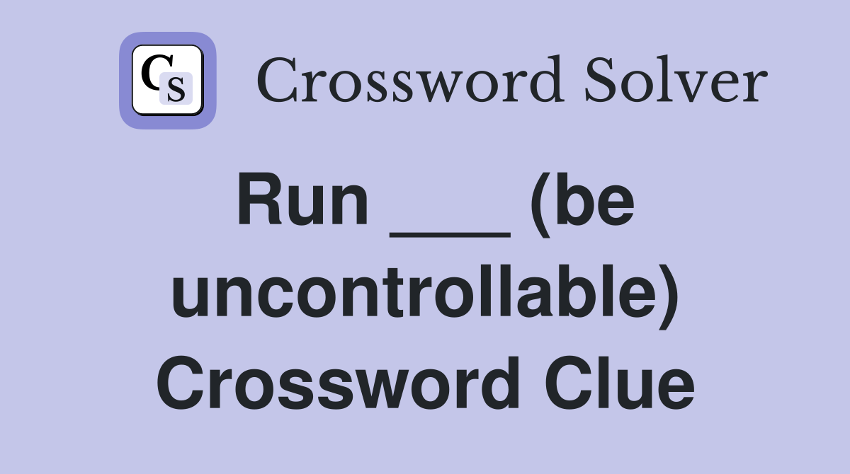 Run ___ (be uncontrollable) Crossword Clue