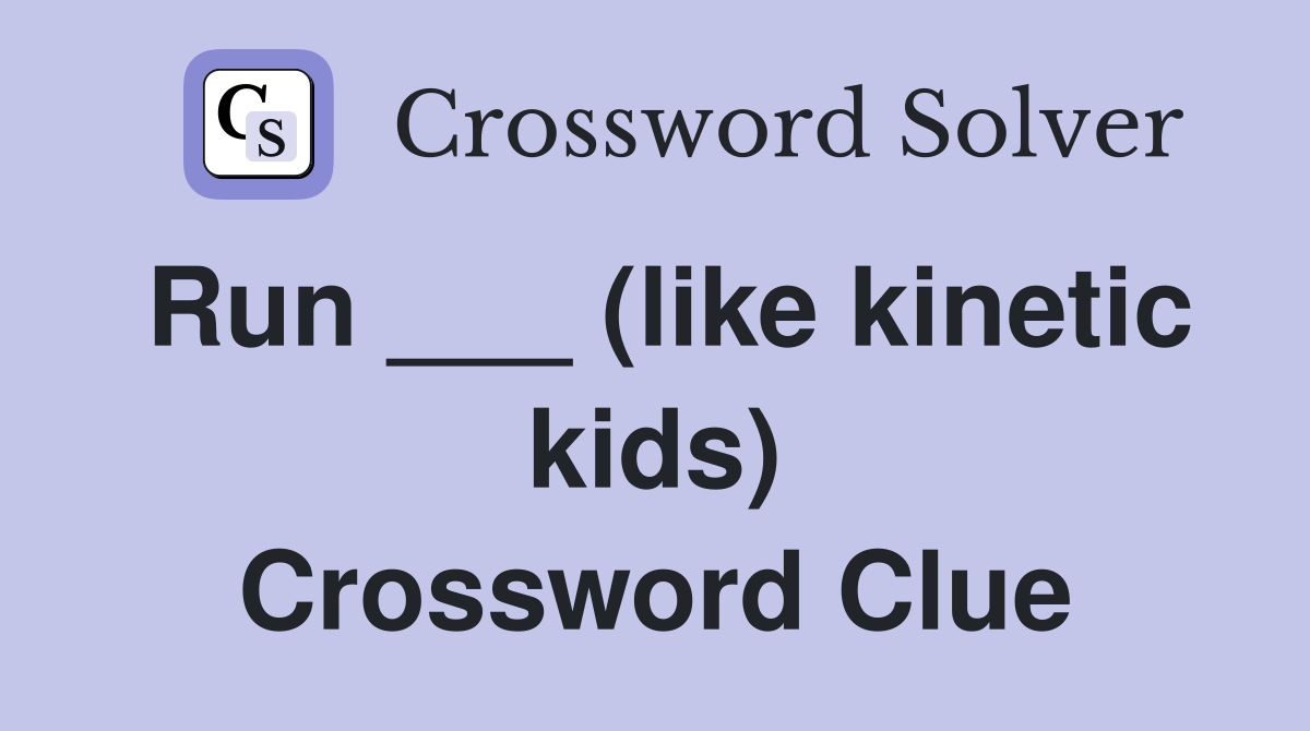 Run ___ (like kinetic kids) Crossword Clue