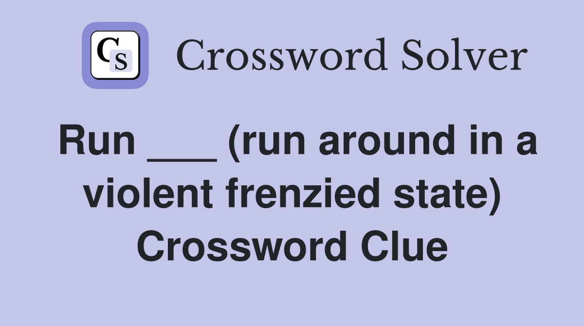 Run ___ (run around in a violent frenzied state) Crossword Clue