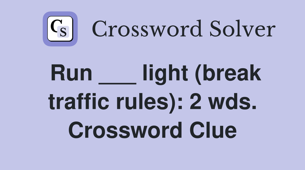 Run ___ light (break traffic rules): 2 wds. Crossword Clue