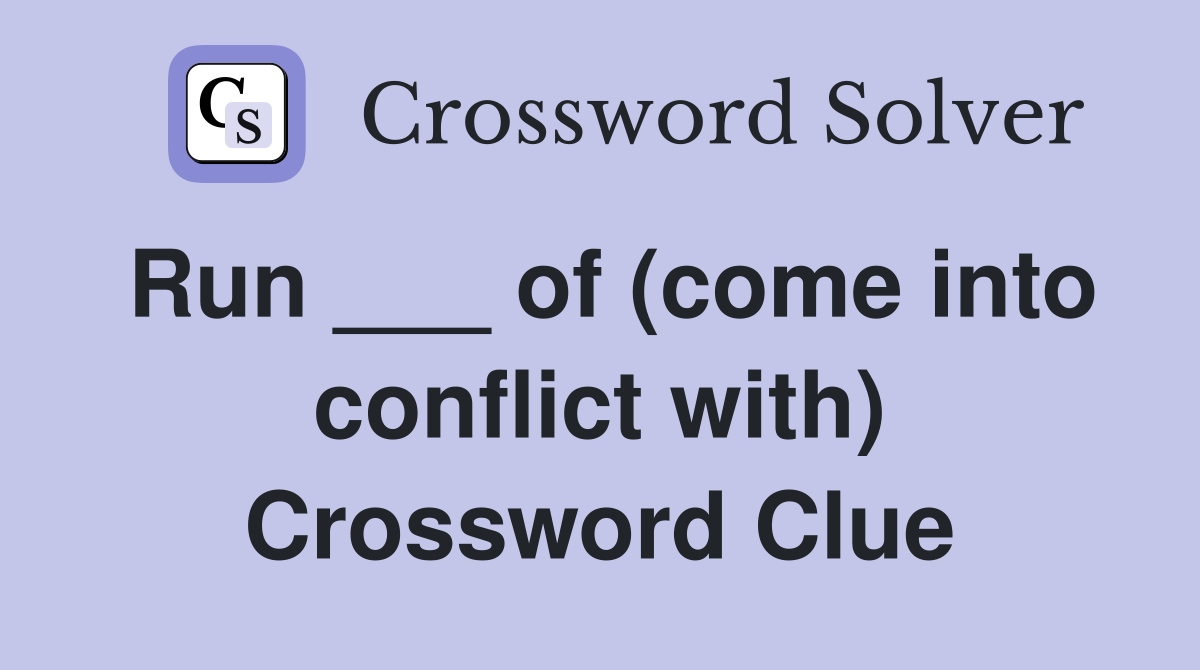 Run ___ of (come into conflict with) Crossword Clue