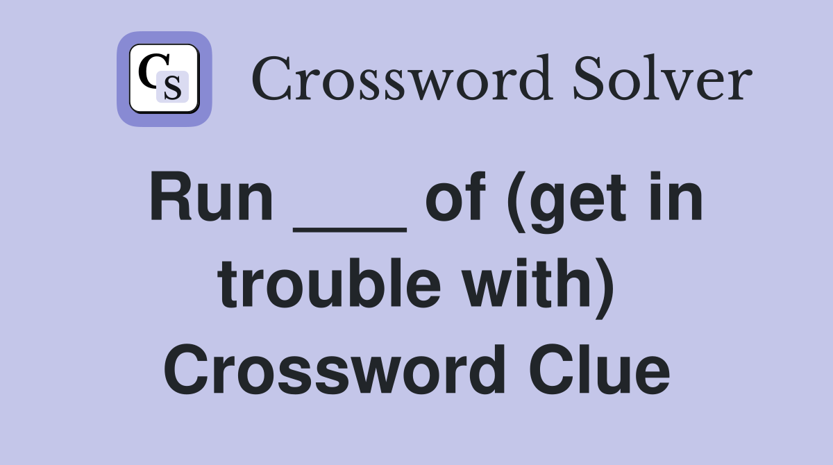 Run ___ of (get in trouble with) Crossword Clue