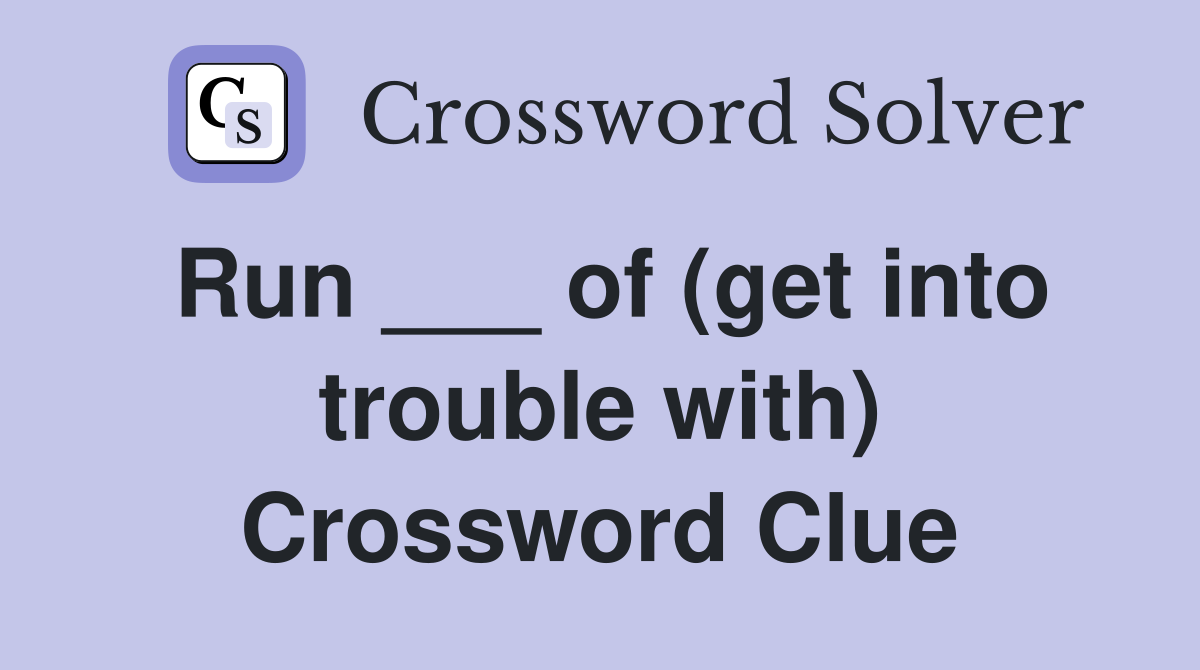 Run ___ of (get into trouble with) Crossword Clue