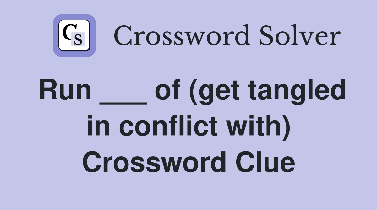 Run ___ of (get tangled in conflict with) Crossword Clue