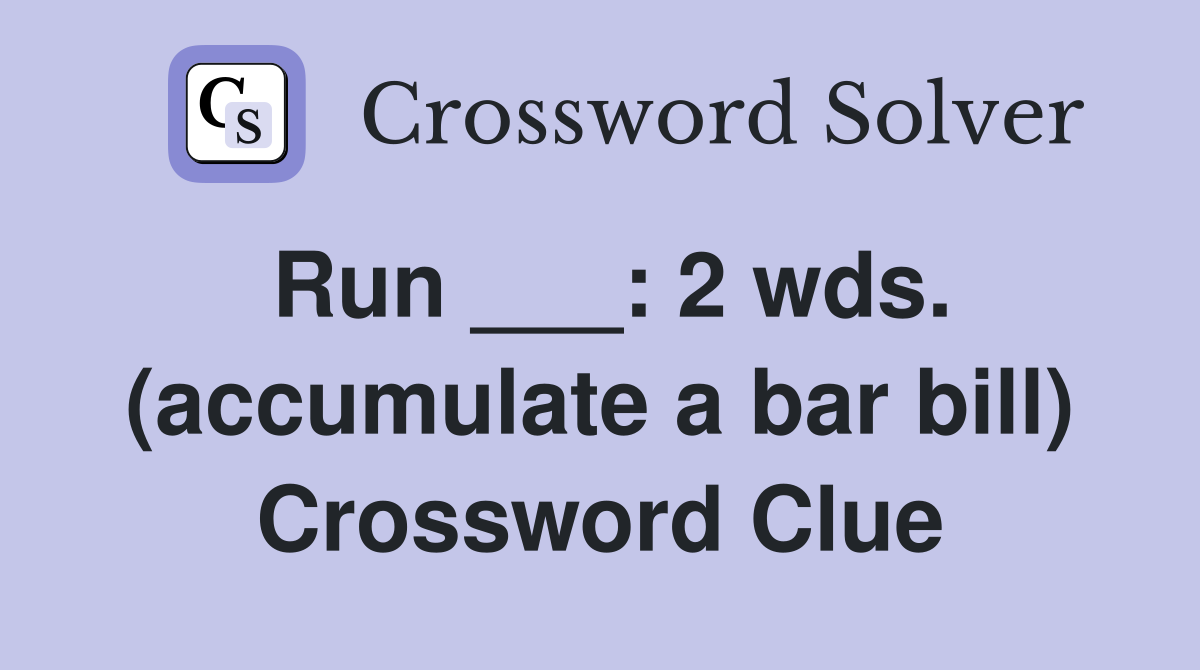 Run ___: 2 wds. (accumulate a bar bill) Crossword Clue