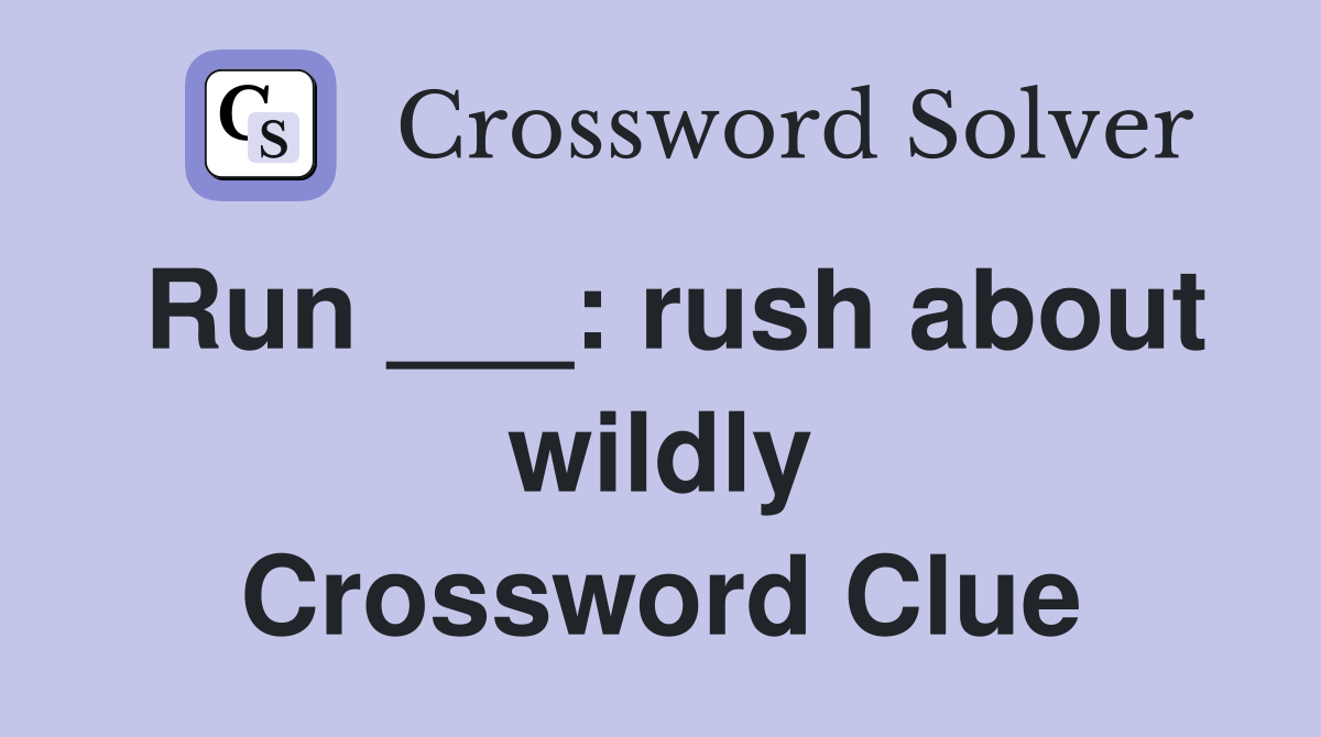 Run ___: rush about wildly Crossword Clue