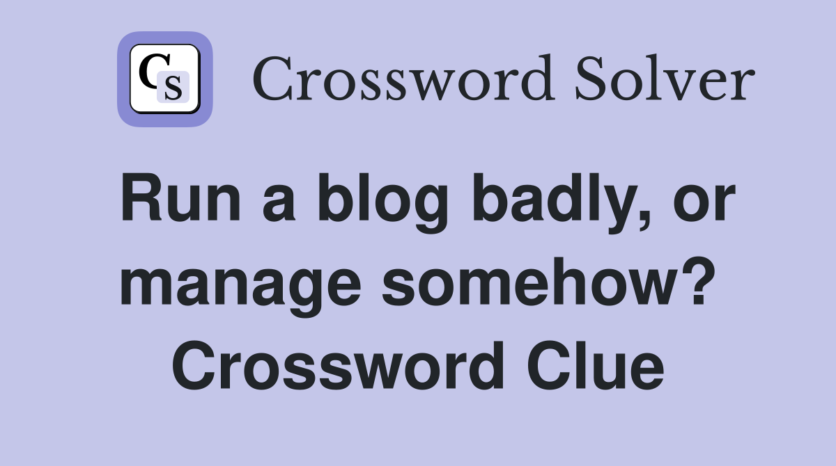 Run a blog badly, or manage somehow? Crossword Clue