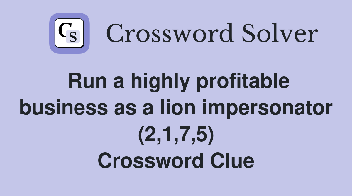 Run a highly profitable business as a lion impersonator (2,1,7,5) Crossword Clue