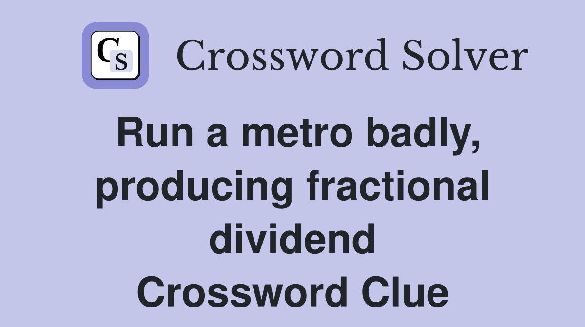 Run a metro badly, producing fractional dividend Crossword Clue