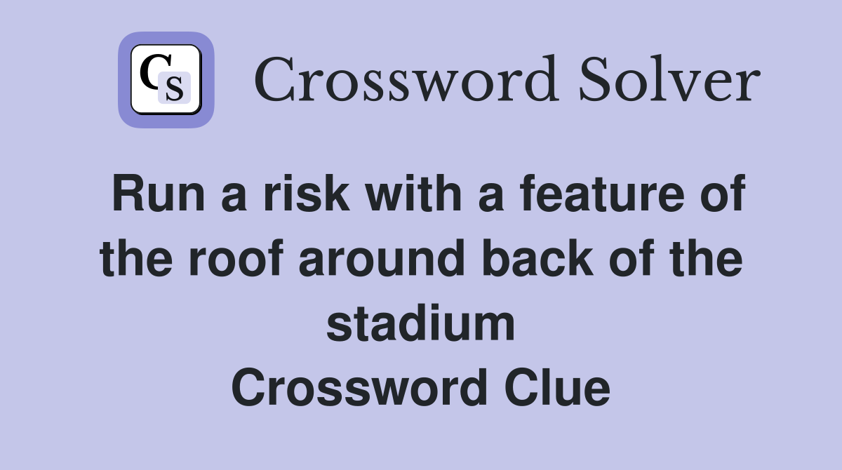 Run a risk with a feature of the roof around back of the stadium Crossword Clue