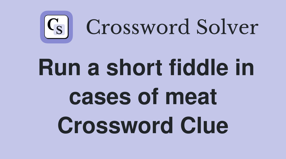 Run a short fiddle in cases of meat Crossword Clue