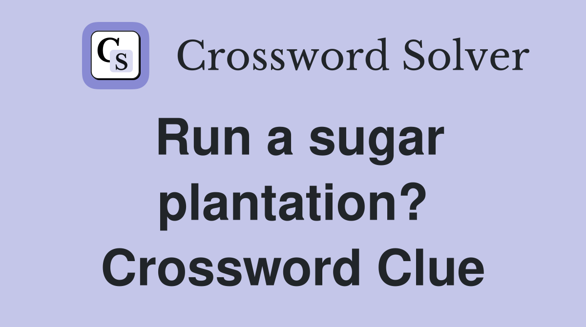 Run a sugar plantation? Crossword Clue