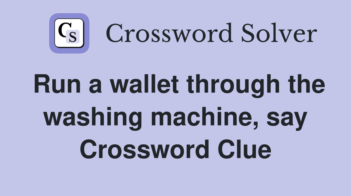 Run a wallet through the washing machine, say Crossword Clue