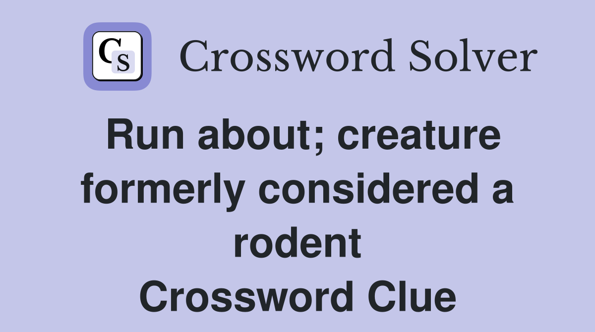 Run about; creature formerly considered a rodent Crossword Clue