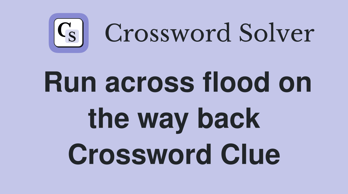 Run across flood on the way back Crossword Clue